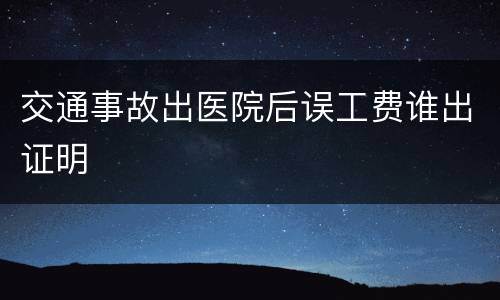 交通事故出医院后误工费谁出证明