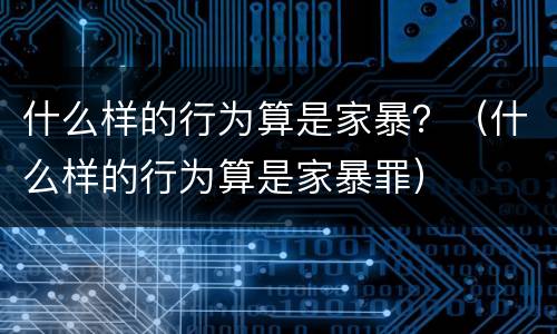什么样的行为算是家暴？（什么样的行为算是家暴罪）