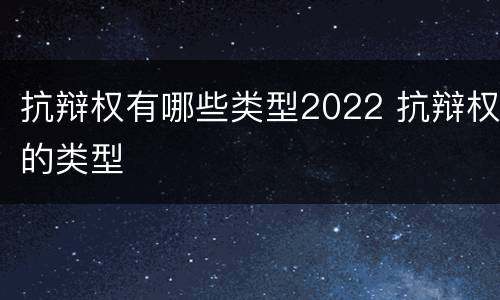 抗辩权有哪些类型2022 抗辩权的类型