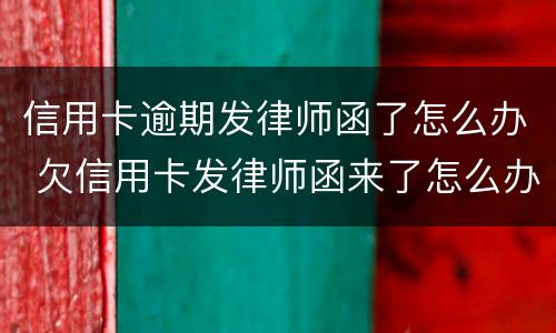 信用卡逾期发律师函了怎么办 欠信用卡发律师函来了怎么办
