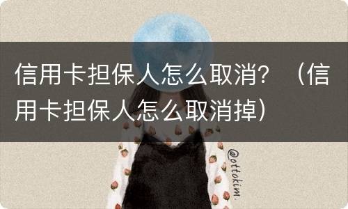 信用卡担保人怎么取消？（信用卡担保人怎么取消掉）