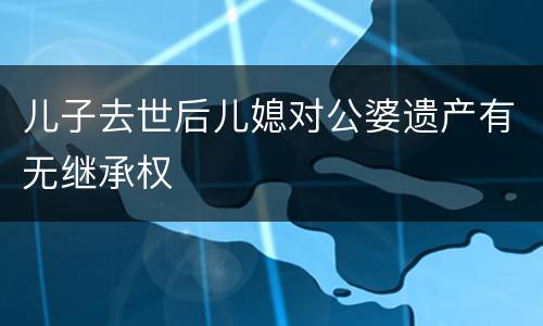 儿子去世后儿媳对公婆遗产有无继承权