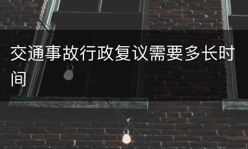 交通事故行政复议需要多长时间