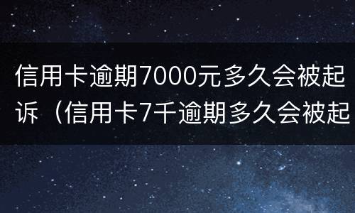 信用卡逾期7000元多久会被起诉（信用卡7千逾期多久会被起诉）