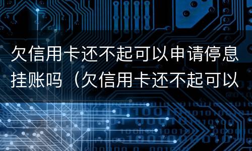 欠信用卡还不起可以申请停息挂账吗（欠信用卡还不起可以申请停息挂账吗）