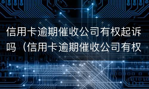 信用卡逾期催收公司有权起诉吗（信用卡逾期催收公司有权起诉吗知乎）