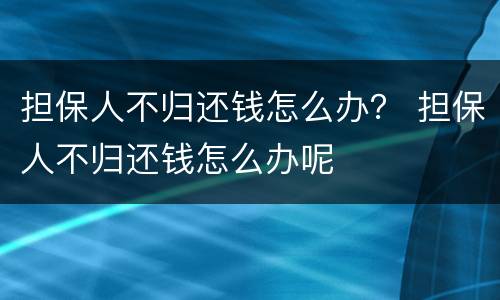 担保人不归还钱怎么办？ 担保人不归还钱怎么办呢