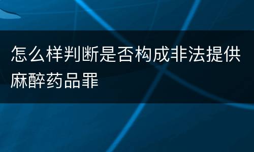 怎么样判断是否构成非法提供麻醉药品罪