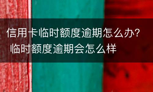 信用卡临时额度逾期怎么办？ 临时额度逾期会怎么样