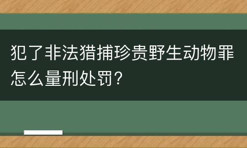 犯了非法猎捕珍贵野生动物罪怎么量刑处罚?
