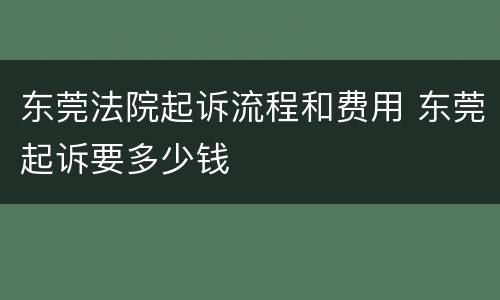 东莞法院起诉流程和费用 东莞起诉要多少钱
