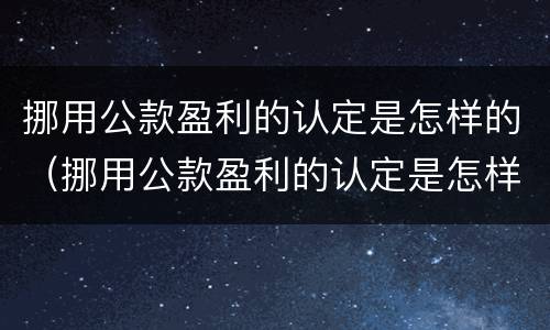 挪用公款盈利的认定是怎样的（挪用公款盈利的认定是怎样的行为）