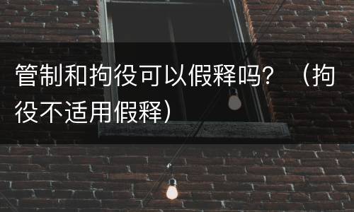 管制和拘役可以假释吗？（拘役不适用假释）
