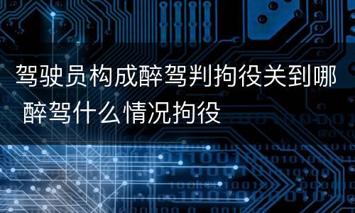 驾驶员构成醉驾判拘役关到哪 醉驾什么情况拘役