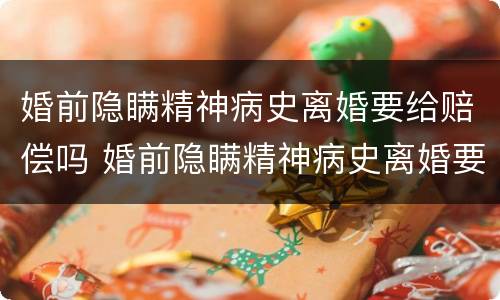 婚前隐瞒精神病史离婚要给赔偿吗 婚前隐瞒精神病史离婚要给赔偿吗女方