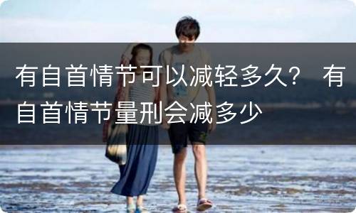 有自首情节可以减轻多久？ 有自首情节量刑会减多少