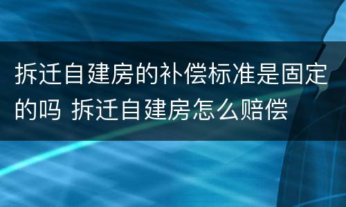 拆迁自建房的补偿标准是固定的吗 拆迁自建房怎么赔偿