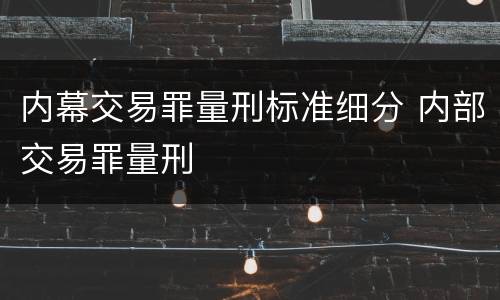 内幕交易罪量刑标准细分 内部交易罪量刑