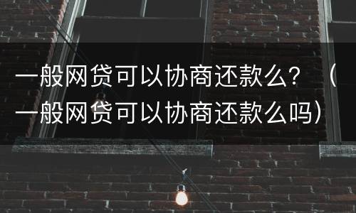 一般网贷可以协商还款么？（一般网贷可以协商还款么吗）