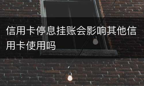 信用卡停息挂账会影响其他信用卡使用吗