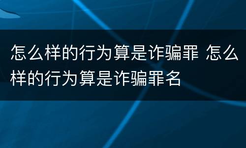 怎么样的行为算是诈骗罪 怎么样的行为算是诈骗罪名