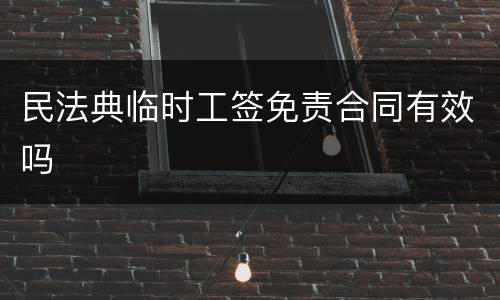 民法典临时工签免责合同有效吗