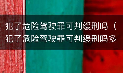 犯了危险驾驶罪可判缓刑吗（犯了危险驾驶罪可判缓刑吗多久）