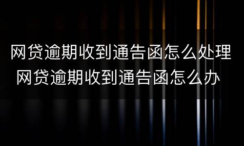 网贷逾期收到通告函怎么处理 网贷逾期收到通告函怎么办