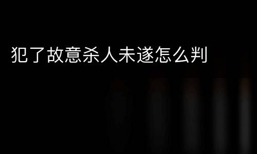 犯了故意杀人未遂怎么判