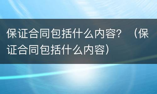 保证合同包括什么内容？（保证合同包括什么内容）