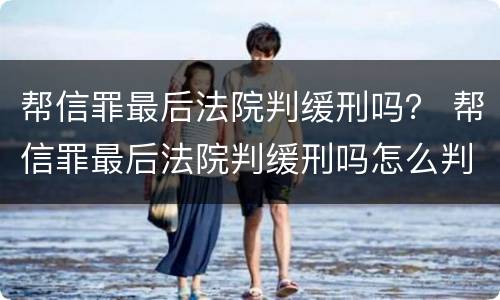 帮信罪最后法院判缓刑吗？ 帮信罪最后法院判缓刑吗怎么判