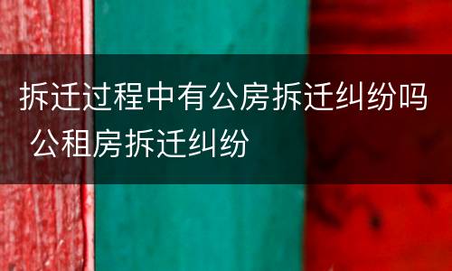 拆迁过程中有公房拆迁纠纷吗 公租房拆迁纠纷