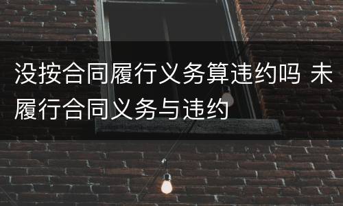 没按合同履行义务算违约吗 未履行合同义务与违约