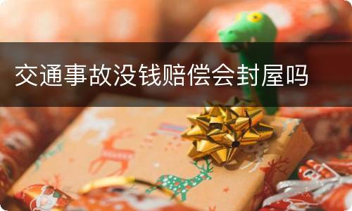 交通事故没钱赔偿会封屋吗