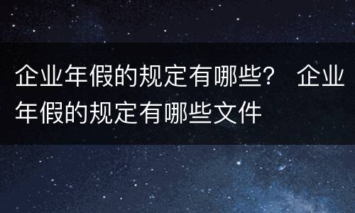 企业年假的规定有哪些？ 企业年假的规定有哪些文件