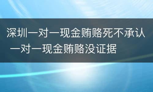 深圳一对一现金贿赂死不承认 一对一现金贿赂没证据