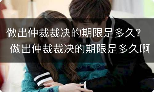 做出仲裁裁决的期限是多久？ 做出仲裁裁决的期限是多久啊