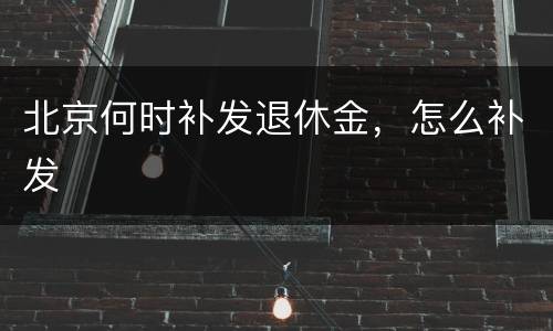 北京何时补发退休金，怎么补发