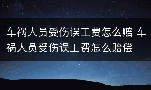 车祸人员受伤误工费怎么赔 车祸人员受伤误工费怎么赔偿