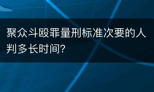 聚众斗殴罪量刑标准次要的人判多长时间？