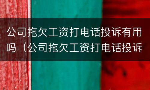 公司拖欠工资打电话投诉有用吗（公司拖欠工资打电话投诉有用吗知乎）