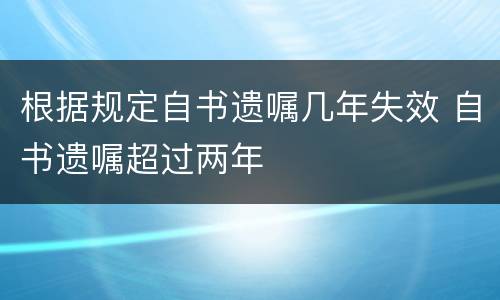 根据规定自书遗嘱几年失效 自书遗嘱超过两年