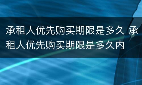 承租人优先购买期限是多久 承租人优先购买期限是多久内