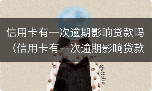 信用卡有一次逾期影响贷款吗（信用卡有一次逾期影响贷款吗）