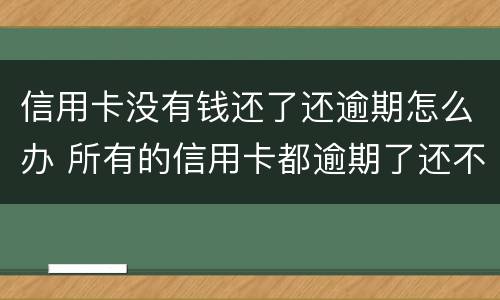 信用卡没有钱还了还逾期怎么办 所有的信用卡都逾期了还不上,怎么办