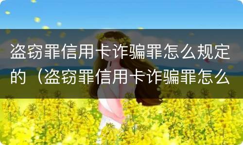 盗窃罪信用卡诈骗罪怎么规定的（盗窃罪信用卡诈骗罪怎么规定的量刑）