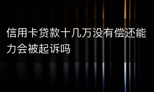 信用卡贷款十几万没有偿还能力会被起诉吗