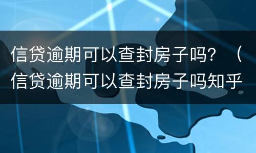 信贷逾期可以查封房子吗？（信贷逾期可以查封房子吗知乎）