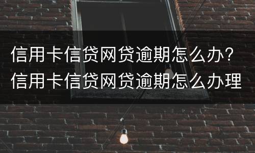 信用卡信贷网贷逾期怎么办? 信用卡信贷网贷逾期怎么办理
