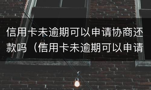 信用卡未逾期可以申请协商还款吗（信用卡未逾期可以申请协商还款吗怎么申请）
